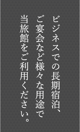 ビジネスでの長期宿泊・ご宴会など様々な用途で当館をご利用ください